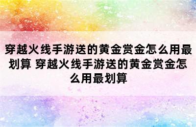 穿越火线手游送的黄金赏金怎么用最划算 穿越火线手游送的黄金赏金怎么用最划算